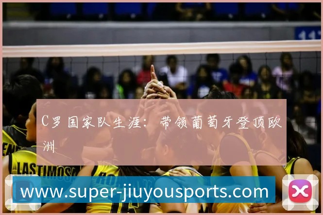 C罗国家队生涯:带领葡萄牙登顶欧洲